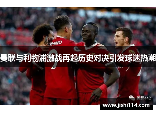 曼联与利物浦激战再起历史对决引发球迷热潮
