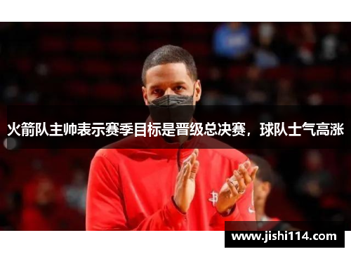 火箭队主帅表示赛季目标是晋级总决赛，球队士气高涨
