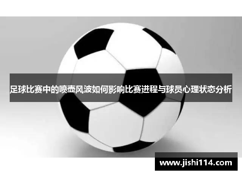足球比赛中的喷壶风波如何影响比赛进程与球员心理状态分析