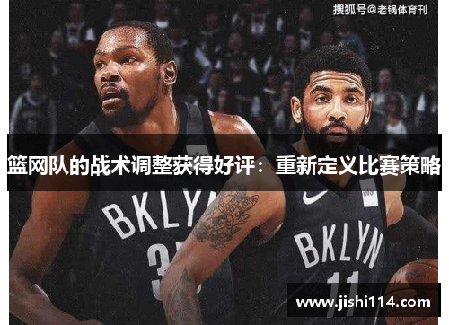 篮网队的战术调整获得好评：重新定义比赛策略