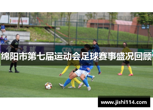 绵阳市第七届运动会足球赛事盛况回顾