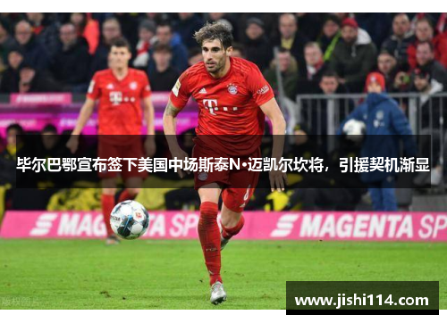 毕尔巴鄂宣布签下美国中场斯泰N·迈凯尔坎将，引援契机渐显