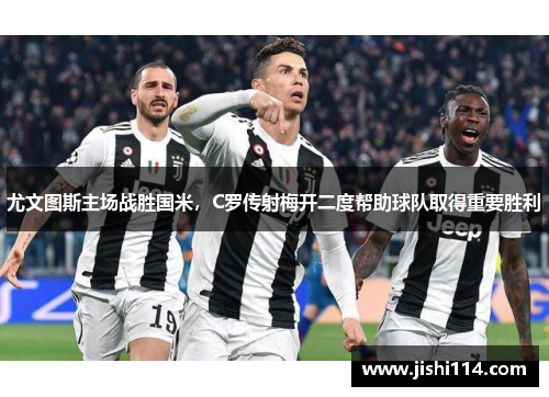 尤文图斯主场战胜国米，C罗传射梅开二度帮助球队取得重要胜利