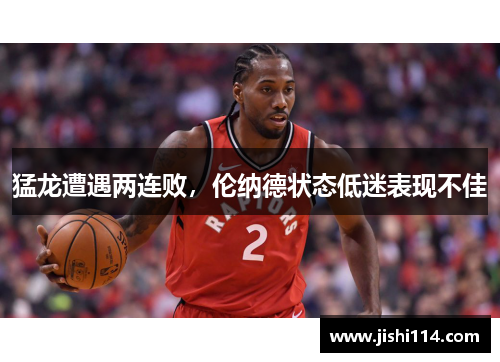 猛龙遭遇两连败，伦纳德状态低迷表现不佳