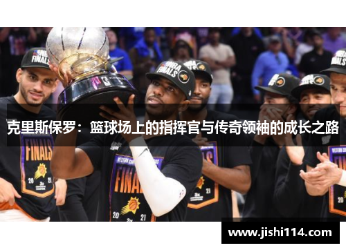 克里斯保罗：篮球场上的指挥官与传奇领袖的成长之路