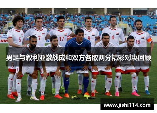 男足与叙利亚激战成和双方各取两分精彩对决回顾