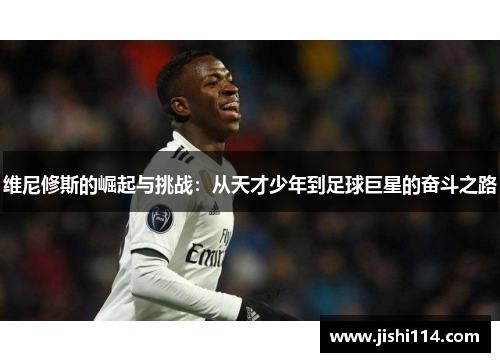 维尼修斯的崛起与挑战：从天才少年到足球巨星的奋斗之路