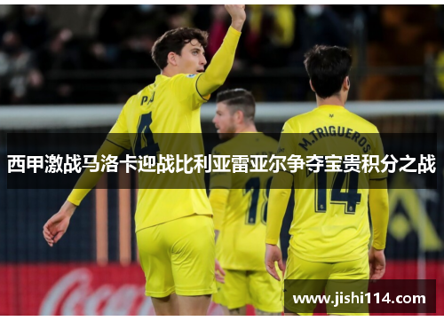 西甲激战马洛卡迎战比利亚雷亚尔争夺宝贵积分之战
