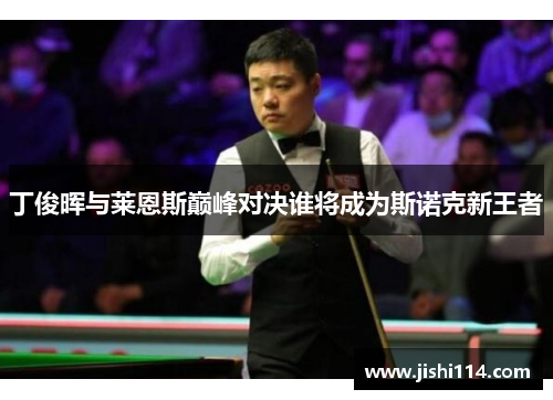 丁俊晖与莱恩斯巅峰对决谁将成为斯诺克新王者