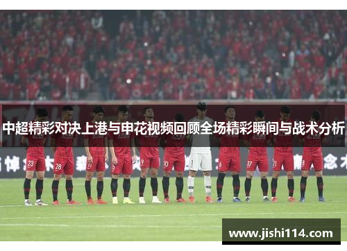 中超精彩对决上港与申花视频回顾全场精彩瞬间与战术分析