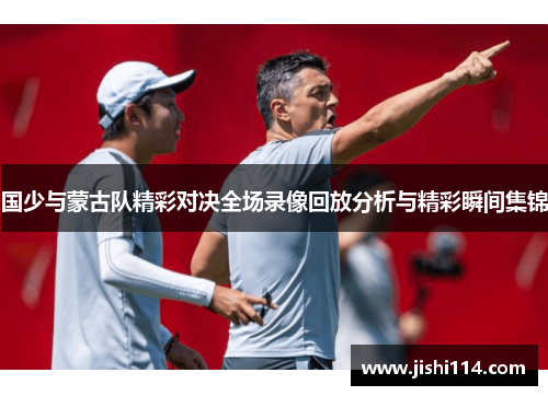 国少与蒙古队精彩对决全场录像回放分析与精彩瞬间集锦