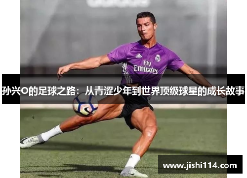 孙兴O的足球之路：从青涩少年到世界顶级球星的成长故事