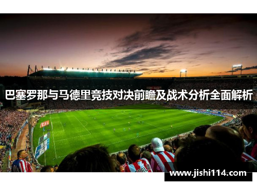 巴塞罗那与马德里竞技对决前瞻及战术分析全面解析