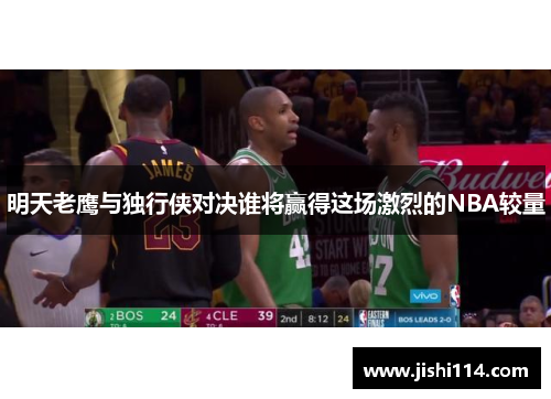 明天老鹰与独行侠对决谁将赢得这场激烈的NBA较量