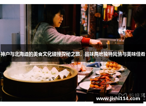 神户与北海道的美食文化碰撞探秘之旅，品味两地独特风情与美味佳肴